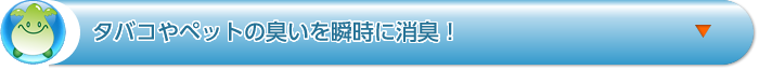 タバコやペットの臭いを瞬時に消臭